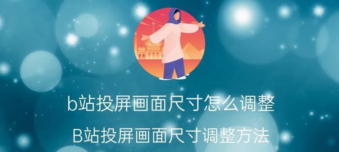 b站投屏画面尺寸怎么调整 B站投屏画面尺寸调整方法